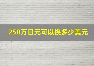 250万日元可以换多少美元