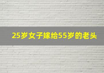 25岁女子嫁给55岁的老头