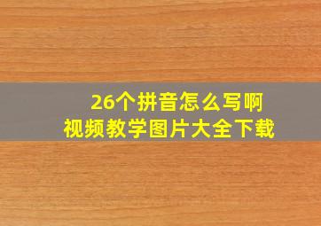 26个拼音怎么写啊视频教学图片大全下载