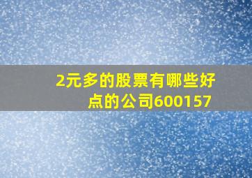 2元多的股票有哪些好点的公司600157