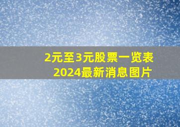 2元至3元股票一览表2024最新消息图片