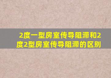 2度一型房室传导阻滞和2度2型房室传导阻滞的区别