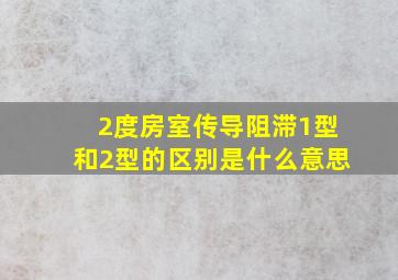 2度房室传导阻滞1型和2型的区别是什么意思