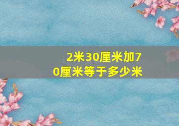 2米30厘米加70厘米等于多少米