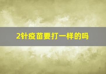 2针疫苗要打一样的吗