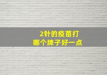 2针的疫苗打哪个牌子好一点