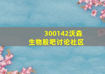 300142沃森生物股吧讨论社区