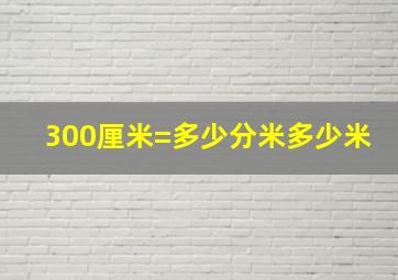 300厘米=多少分米多少米