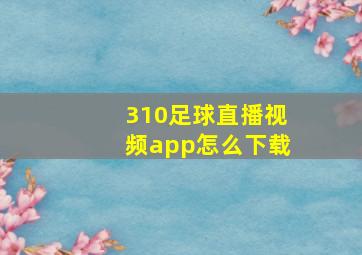 310足球直播视频app怎么下载