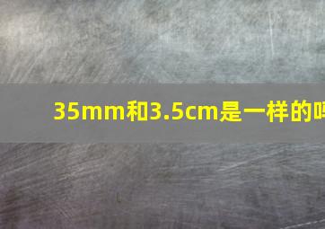 35mm和3.5cm是一样的吗