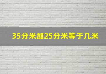 35分米加25分米等于几米