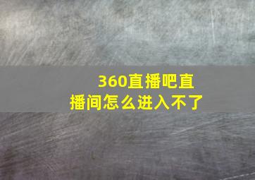 360直播吧直播间怎么进入不了