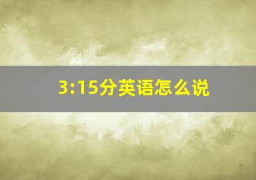 3:15分英语怎么说