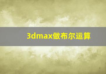 3dmax做布尔运算