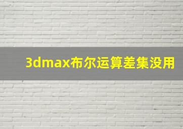 3dmax布尔运算差集没用