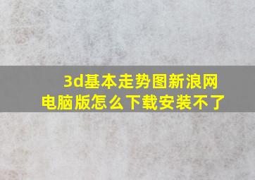 3d基本走势图新浪网电脑版怎么下载安装不了