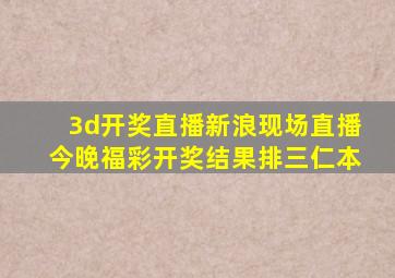 3d开奖直播新浪现场直播今晚福彩开奖结果排三仁本