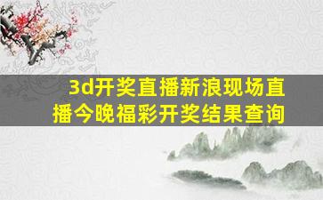 3d开奖直播新浪现场直播今晚福彩开奖结果查询