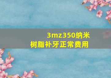 3mz350纳米树脂补牙正常费用