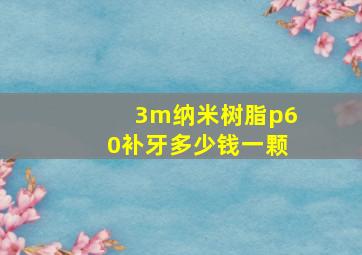 3m纳米树脂p60补牙多少钱一颗