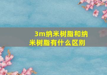 3m纳米树脂和纳米树脂有什么区别