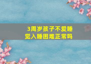 3周岁孩子不爱睡觉入睡困难正常吗