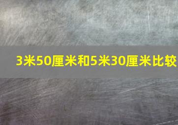 3米50厘米和5米30厘米比较