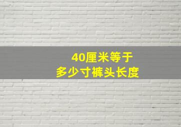 40厘米等于多少寸裤头长度