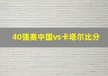 40强赛中国vs卡塔尔比分