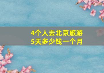 4个人去北京旅游5天多少钱一个月