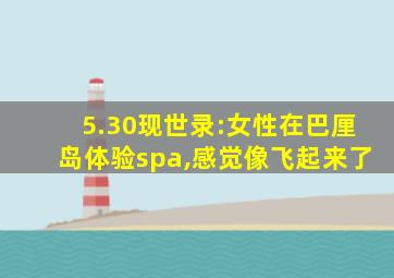 5.30现世录:女性在巴厘岛体验spa,感觉像飞起来了