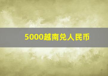 5000越南兑人民币