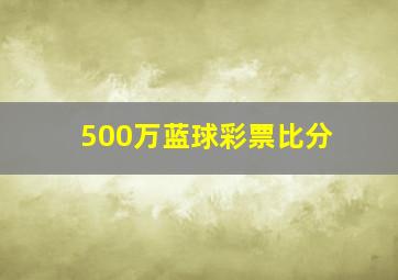 500万蓝球彩票比分