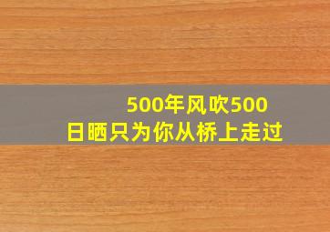 500年风吹500日晒只为你从桥上走过