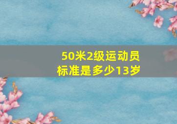 50米2级运动员标准是多少13岁