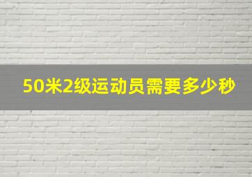 50米2级运动员需要多少秒