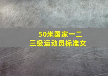 50米国家一二三级运动员标准女