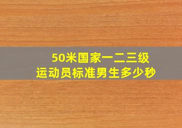 50米国家一二三级运动员标准男生多少秒