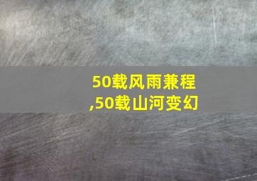 50载风雨兼程,50载山河变幻