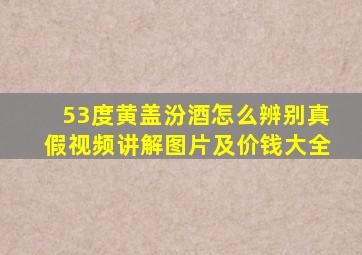 53度黄盖汾酒怎么辨别真假视频讲解图片及价钱大全