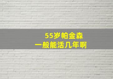 55岁帕金森一般能活几年啊