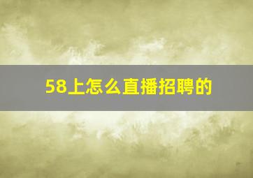 58上怎么直播招聘的