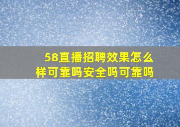 58直播招聘效果怎么样可靠吗安全吗可靠吗