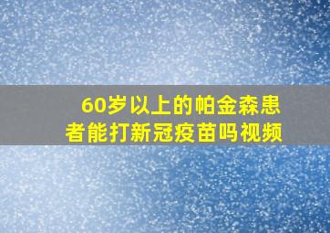 60岁以上的帕金森患者能打新冠疫苗吗视频