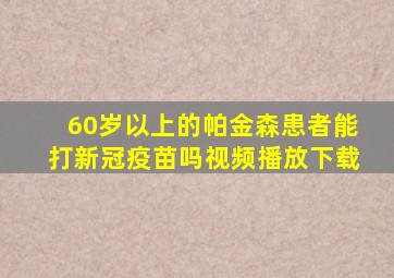 60岁以上的帕金森患者能打新冠疫苗吗视频播放下载