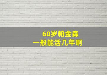 60岁帕金森一般能活几年啊