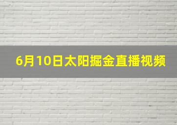 6月10日太阳掘金直播视频