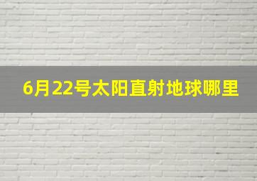 6月22号太阳直射地球哪里