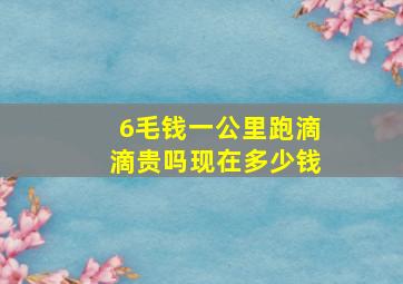 6毛钱一公里跑滴滴贵吗现在多少钱