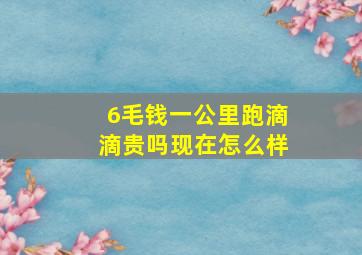 6毛钱一公里跑滴滴贵吗现在怎么样